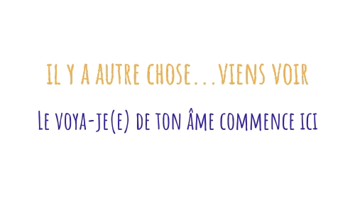 il y a autre chose...viens voir Le voya-je(e) de ton âme commence ici