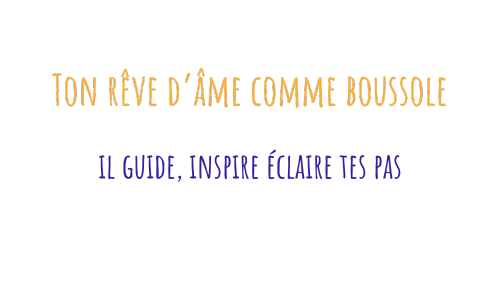 Ton rêve d’âme comme boussole il guide, inspire éclaire tes pas